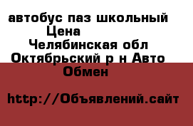 автобус паз школьный › Цена ­ 150 000 - Челябинская обл., Октябрьский р-н Авто » Обмен   